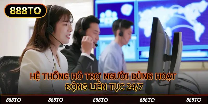 HỆ THỐNG 888to HỖ TRỢ NGƯỜI DÙNG HOẠT ĐỘNG LIÊN TỤC 24/7
