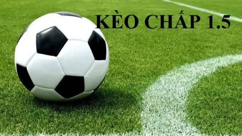 Người yêu thích cá cược bóng đá đều nghe qua kèo chấp 1.5
